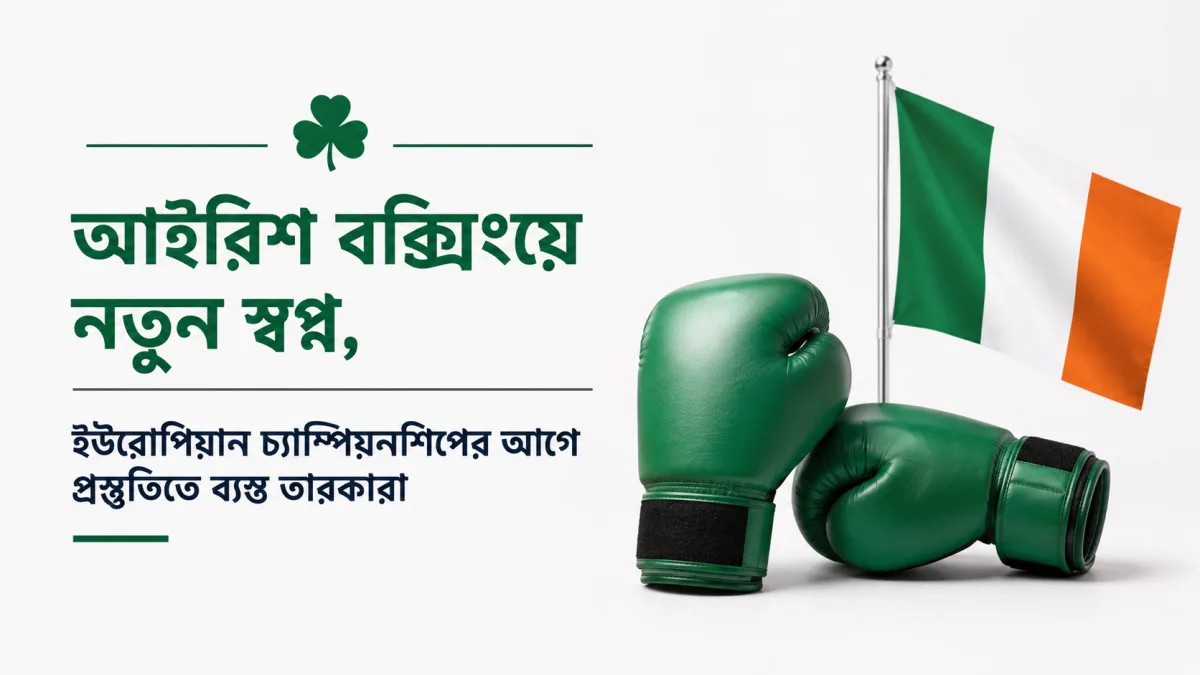 আইরিশ বক্সিংয়ে নতুন স্বপ্ন, ইউরোপিয়ান চ্যাম্পিয়নশিপের আগে প্রস্তুতিতে ব্যস্ত তারকারা