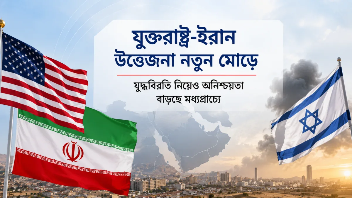 যুক্তরাষ্ট্র-ইরান উত্তেজনা নতুন মোড়ে, যুদ্ধবিরতি নিয়েও অনিশ্চয়তা বাড়ছে মধ্যপ্রাচ্যে