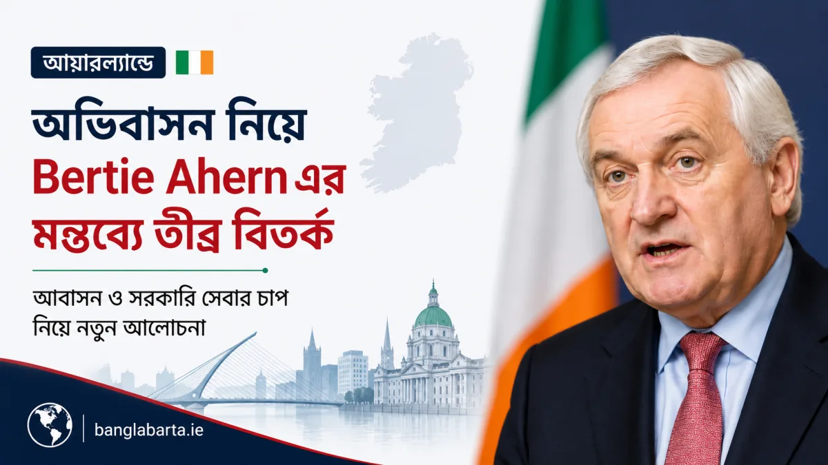 অভিবাসন নিয়ে Bertie Ahern এর মন্তব্যে তীব্র বিতর্ক, আবাসন ও সরকারি সেবার চাপ নিয়ে নতুন আলোচনা
