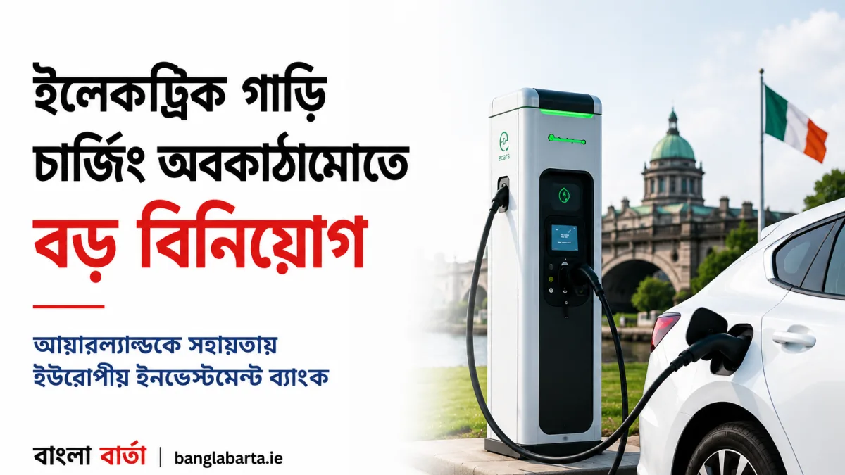 ইলেকট্রিক গাড়ি চার্জিং অবকাঠামোতে বড় বিনিয়োগ, আয়ারল্যান্ডকে সহায়তায় ইউরোপীয় ইনভেস্টমেন্ট ব্যাংক