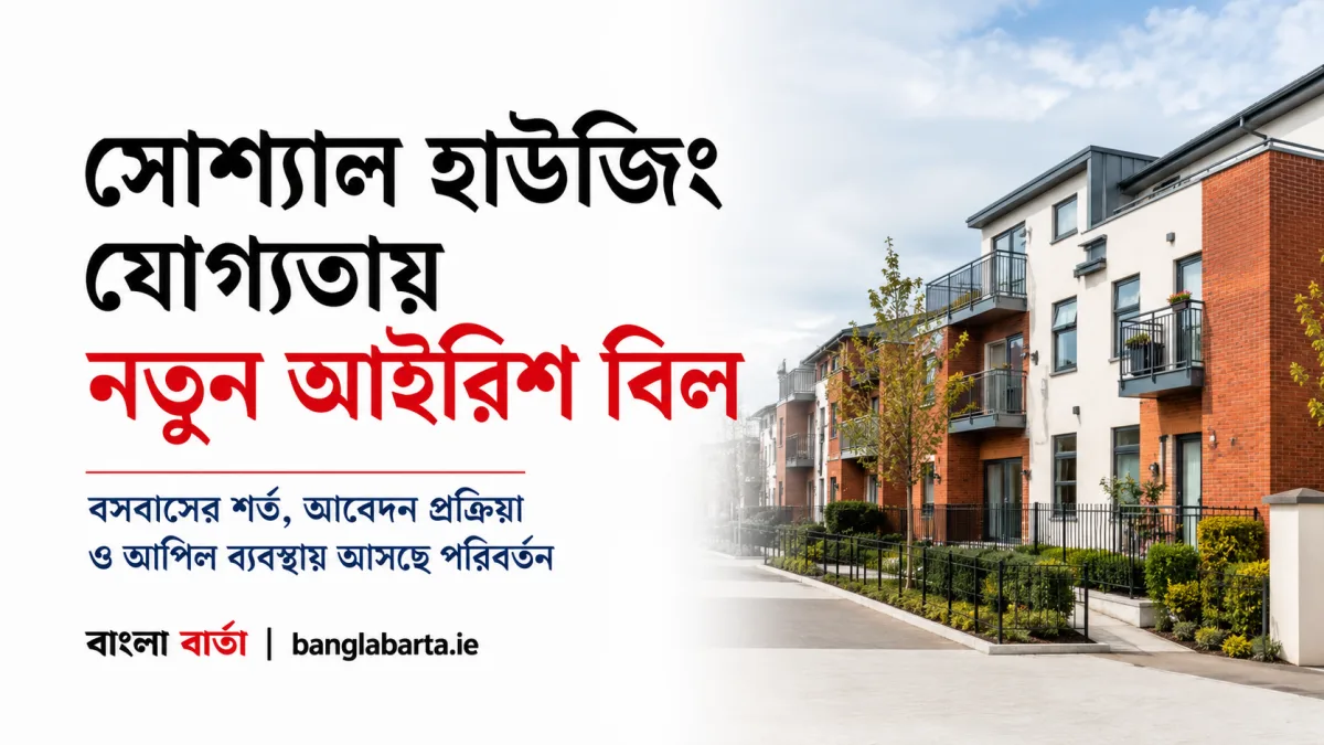 সোশ্যাল হাউজিং যোগ্যতায় নতুন আইরিশ বিলঃ বসবাসের নিয়ম, আপিল প্রক্রিয়া ও আবেদনকারীদের জন্য কী বদলাচ্ছে