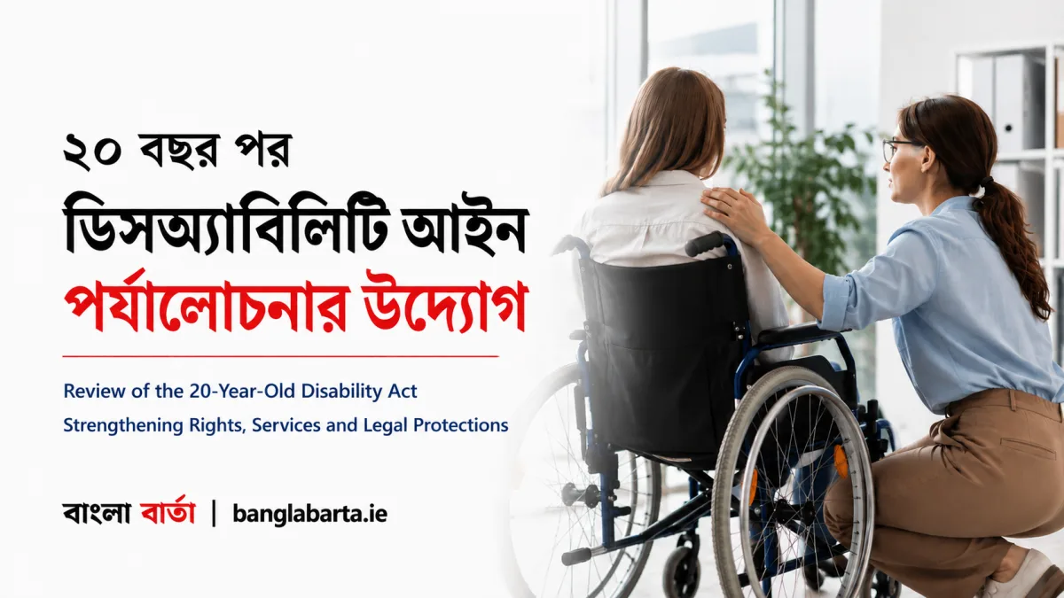 ২০ বছর পর Disability Act পর্যালোচনাঃ প্রতিবন্ধী মানুষের অধিকার, সেবা ও আইনি সুরক্ষায় বড় পরিবর্তনের পথে আয়ারল্যান্ড