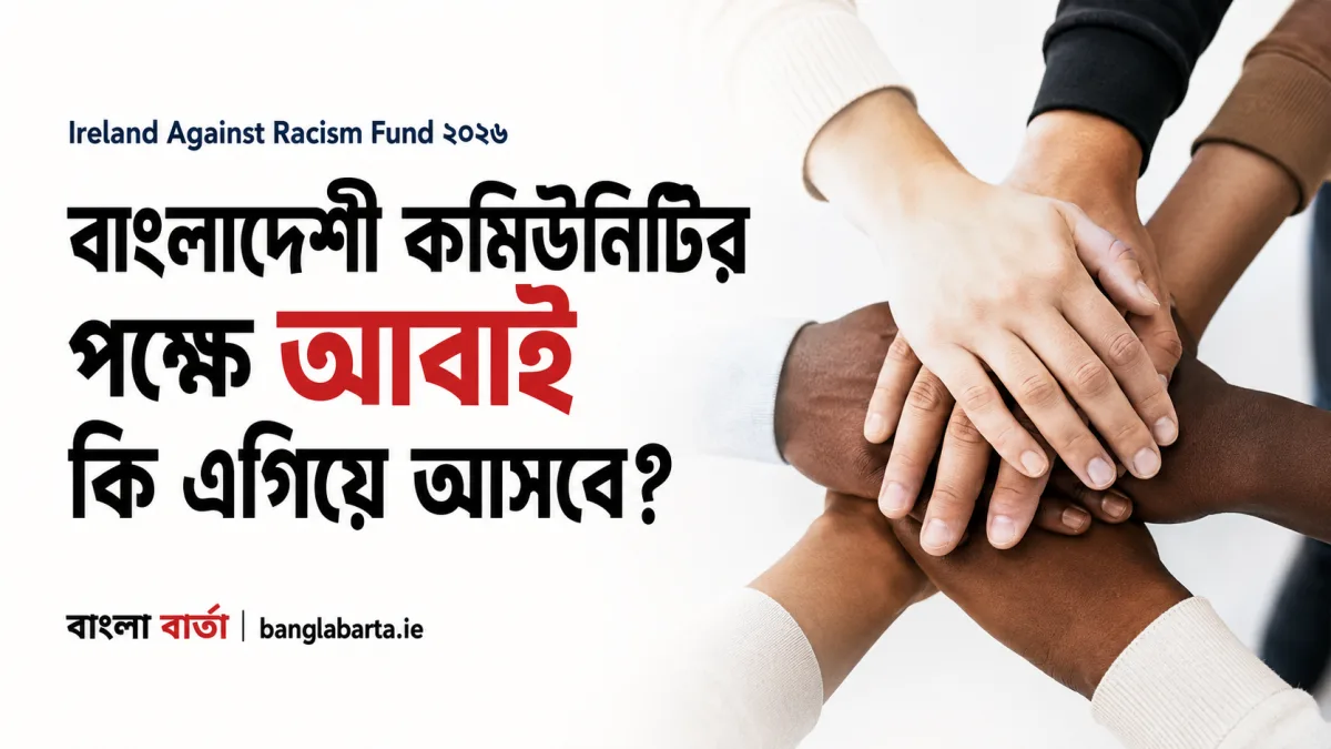 Ireland Against Racism Fund ২০২৬ঃ বাংলাদেশী কমিউনিটির পক্ষে আবাই কি এগিয়ে আসবে?