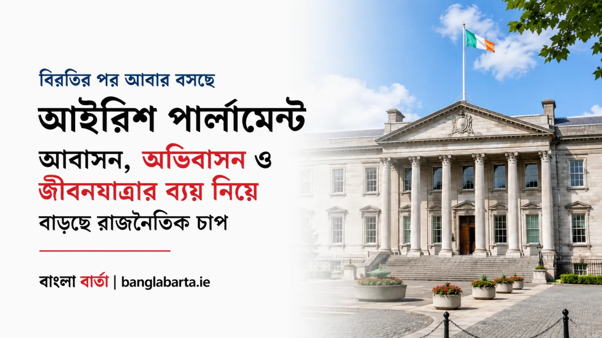 আইরিশ পার্লামেন্ট আবার অধিবেশনে ফিরছেঃ আবাসন, অভিবাসন ও জীবনযাত্রার ব্যয় নিয়ে বাড়ছে রাজনৈতিক চাপ