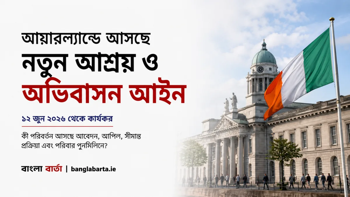 আয়ারল্যান্ডে কার্যকর হচ্ছে নতুন Asylum ও অভিবাসন আইনঃ কী পরিবর্তন আসছে আন্তর্জাতিক সুরক্ষা ব্যবস্থায়?