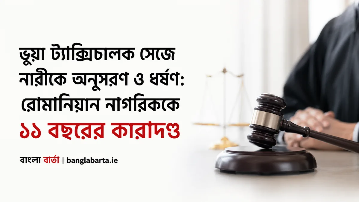 ভুয়া ট্যাক্সিচালক সেজে নারীকে অনুসরণ ও ধর্ষণ: রোমানিয়ান নাগরিককে ১১ বছরের কারাদণ্ড
