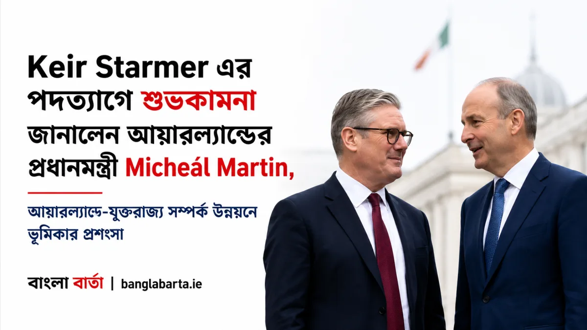 Keir Starmer এর পদত্যাগে শুভকামনা জানালেন আয়ারল্যান্ডের প্রধানমন্ত্রী Micheál Martin, আয়ারল্যান্ড-যুক্তরাজ্য সম্পর্ক উন্নয়নে ভূমিকার প্রশংসা
