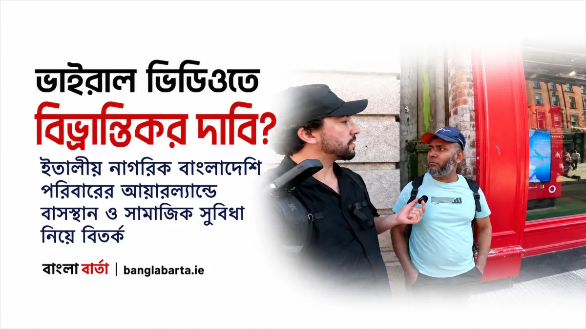 ভাইরাল ভিডিওতে বিভ্রান্তিকর দাবি? ইতালীয় নাগরিক বাংলাদেশি পরিবারের আয়ারল্যান্ডে বসবাস ও সামাজিক সুবিধা নিয়ে বিতর্ক