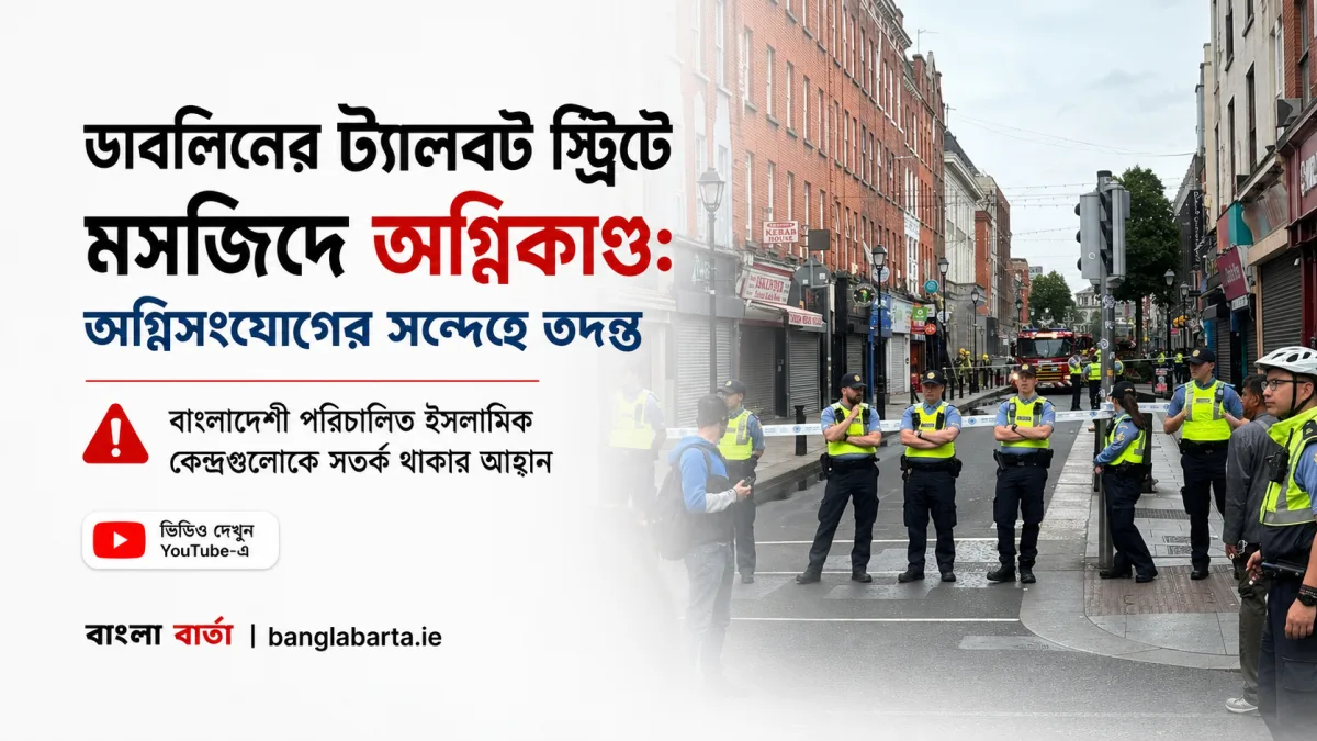 ডাবলিনের ট্যালবট স্ট্রিটে মসজিদে অগ্নিকাণ্ডঃ অগ্নিসংযোগের সন্দেহে তদন্ত, বাংলাদেশী পরিচালিত ইসলামিক কেন্দ্রগুলোকে সতর্ক থাকার আহ্বান