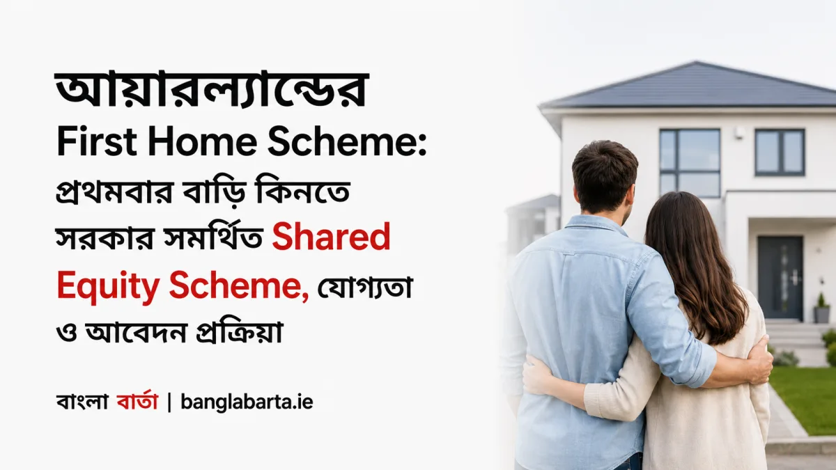 আয়ারল্যান্ডের First Home Scheme: প্রথমবার বাড়ি কিনতে সরকার সমর্থিত Shared Equity Scheme, যোগ্যতা ও আবেদন প্রক্রিয়া